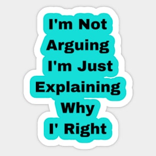 I'm Not Arguing  I'm Just Explaining Why  I' Right Sticker